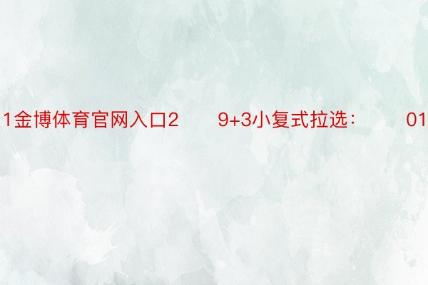 1金博体育官网入口2　　9+3小复式拉选：　　01