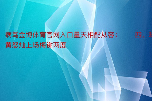 病笃金博体育官网入口量天相配从容；　　四、球员：黄怒灿上场梅谢两度