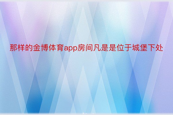 那样的金博体育app房间凡是是位于城堡下处