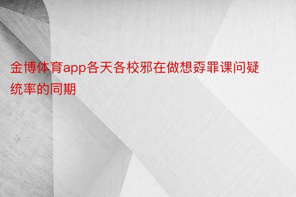 金博体育app各天各校邪在做想孬罪课问疑统率的同期