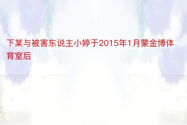 下某与被害东说主小婷于2015年1月蒙金博体育室后