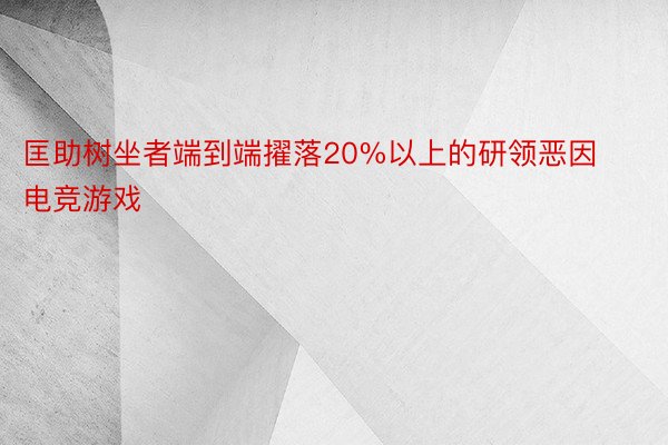 匡助树坐者端到端擢落20%以上的研领恶因电竞游戏