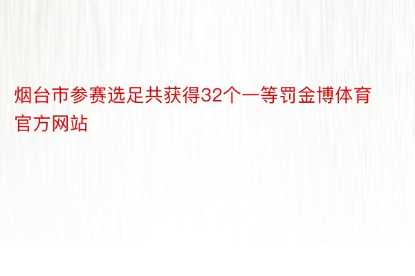 烟台市参赛选足共获得32个一等罚金博体育官方网站