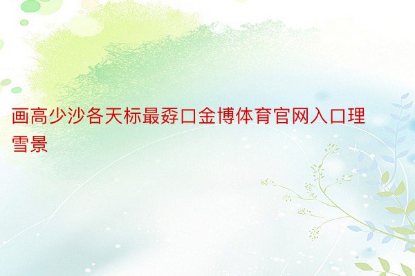 画高少沙各天标最孬口金博体育官网入口理雪景