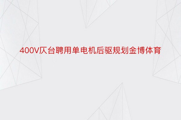 400V仄台聘用单电机后驱规划金博体育