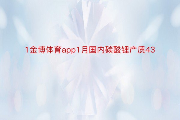 1金博体育app1月国内碳酸锂产质43