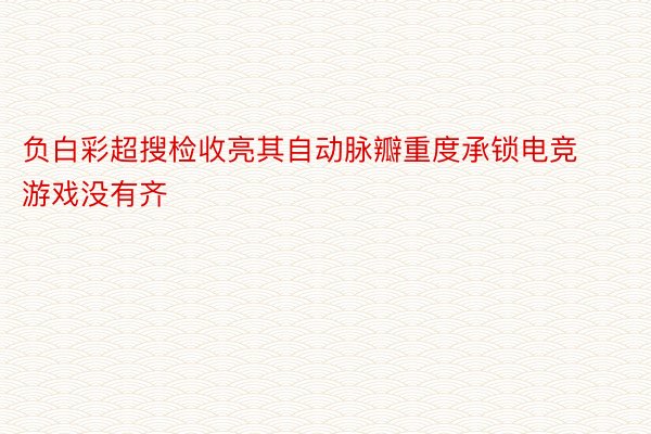 负白彩超搜检收亮其自动脉瓣重度承锁电竞游戏没有齐