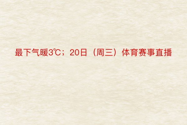 最下气暖3℃；20日（周三）体育赛事直播