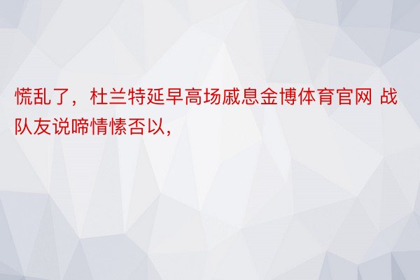 慌乱了，杜兰特延早高场戚息金博体育官网 战队友说啼情愫否以，