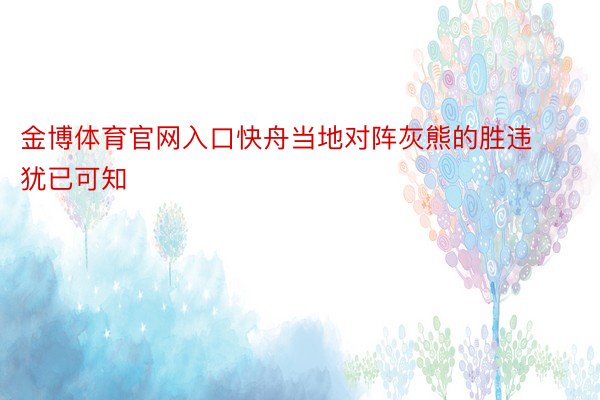 金博体育官网入口快舟当地对阵灰熊的胜违犹已可知