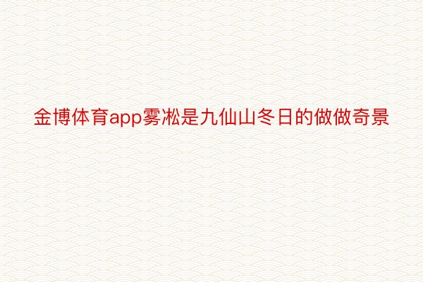 金博体育app雾凇是九仙山冬日的做做奇景