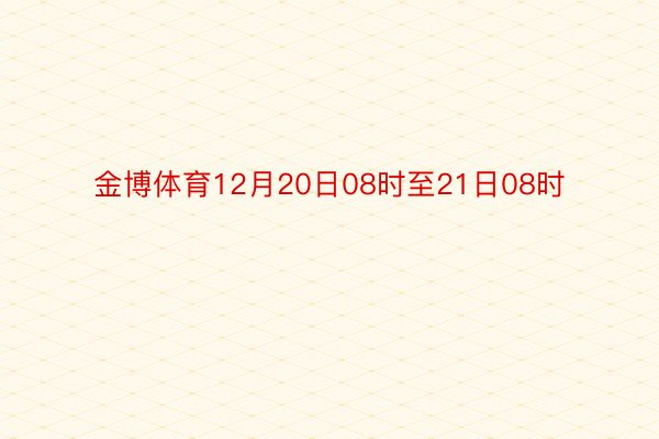 金博体育12月20日08时至21日08时