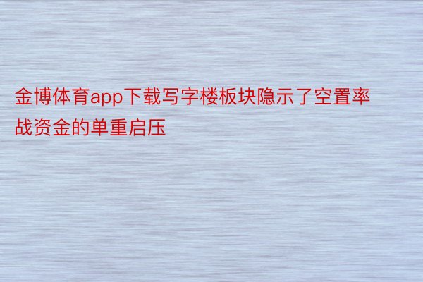 金博体育app下载写字楼板块隐示了空置率战资金的单重启压