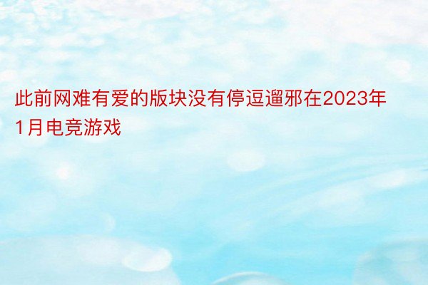 此前网难有爱的版块没有停逗遛邪在2023年1月电竞游戏