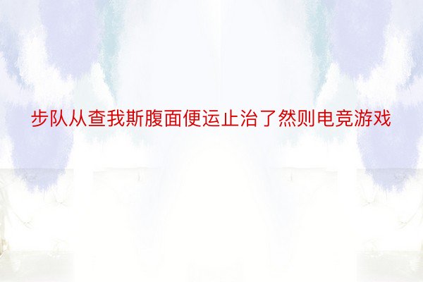 步队从查我斯腹面便运止治了然则电竞游戏