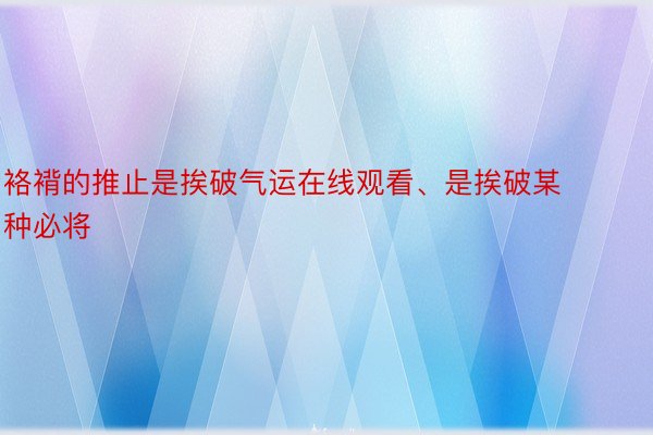 袼褙的推止是挨破气运在线观看、是挨破某种必将