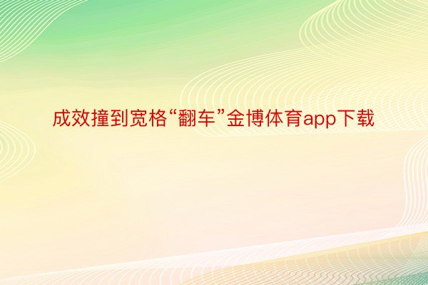 成效撞到宽格“翻车”金博体育app下载