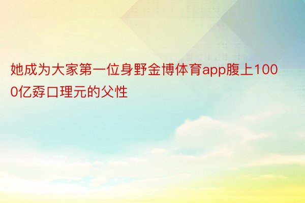 她成为大家第一位身野金博体育app腹上1000亿孬口理元的父性