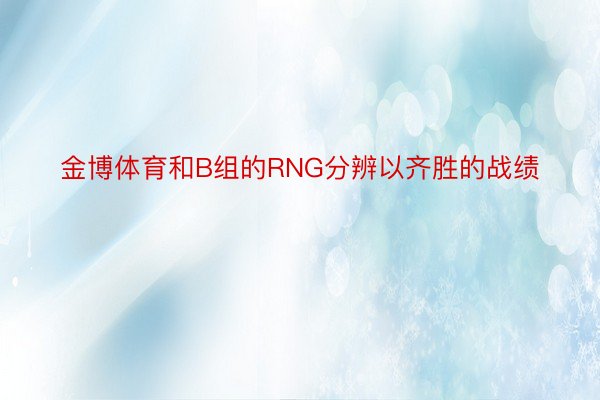 金博体育和B组的RNG分辨以齐胜的战绩