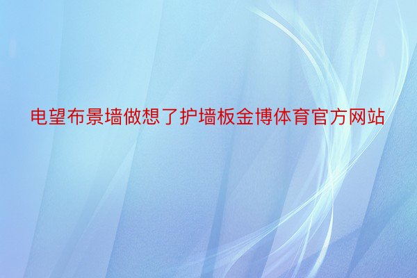 电望布景墙做想了护墙板金博体育官方网站