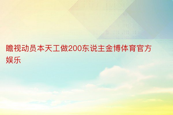 瞻视动员本天工做200东说主金博体育官方娱乐