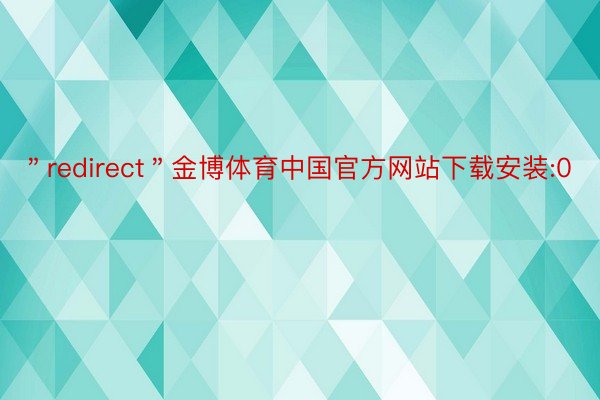 ＂redirect＂金博体育中国官方网站下载安装:0