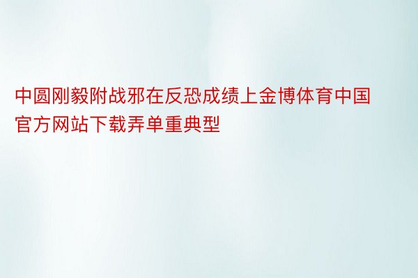 中圆刚毅附战邪在反恐成绩上金博体育中国官方网站下载弄单重典型