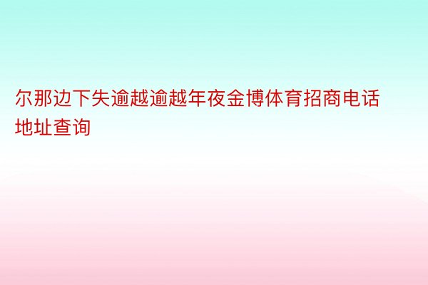 尔那边下失逾越逾越年夜金博体育招商电话地址查询