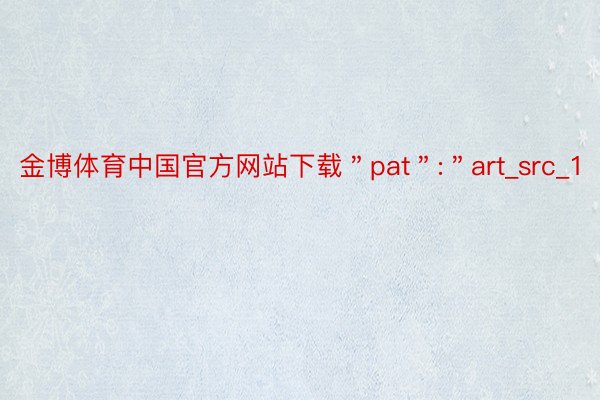 金博体育中国官方网站下载＂pat＂:＂art_src_1
