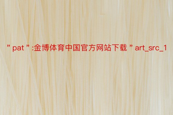 ＂pat＂:金博体育中国官方网站下载＂art_src_1