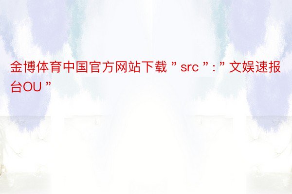 金博体育中国官方网站下载＂src＂:＂文娱速报台OU＂