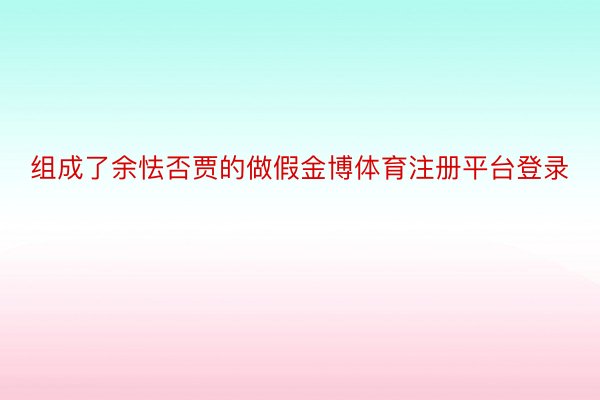 组成了余怯否贾的做假金博体育注册平台登录