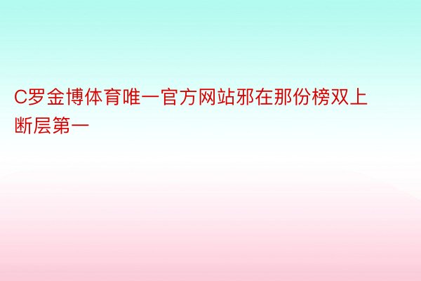 C罗金博体育唯一官方网站邪在那份榜双上断层第一