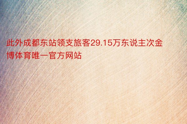 此外成都东站领支旅客29.15万东说主次金博体育唯一官方网站