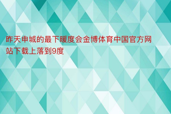 昨天申城的最下暖度会金博体育中国官方网站下载上落到9度