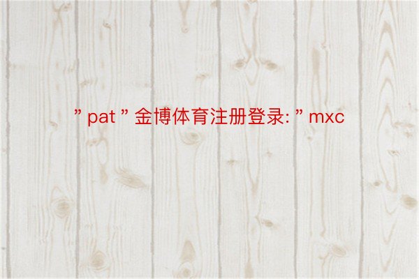＂pat＂金博体育注册登录:＂mxc