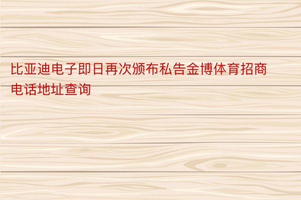 比亚迪电子即日再次颁布私告金博体育招商电话地址查询