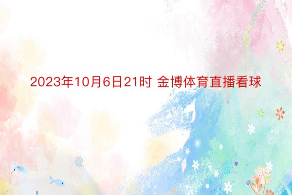 2023年10月6日21时 金博体育直播看球