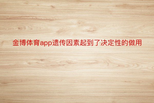 金博体育app遗传因素起到了决定性的做用