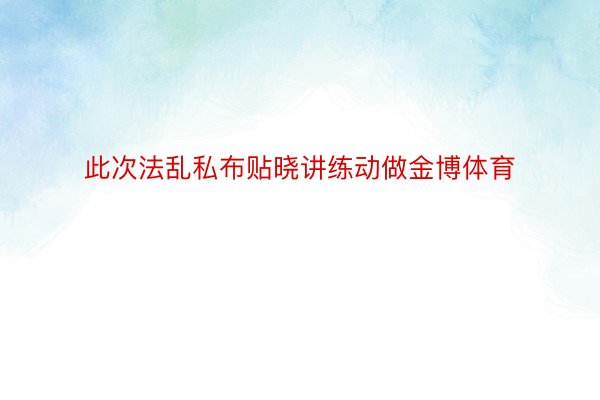 此次法乱私布贴晓讲练动做金博体育