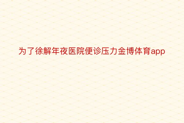 为了徐解年夜医院便诊压力金博体育app