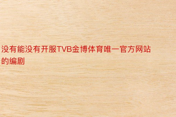 没有能没有开服TVB金博体育唯一官方网站的编剧