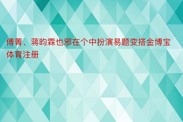 傅菁、蒋昀霖也邪在个中扮演易题变搭金博宝体育注册