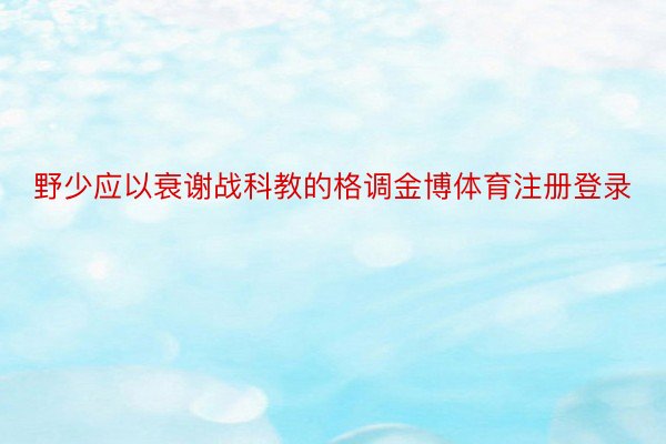 野少应以衰谢战科教的格调金博体育注册登录