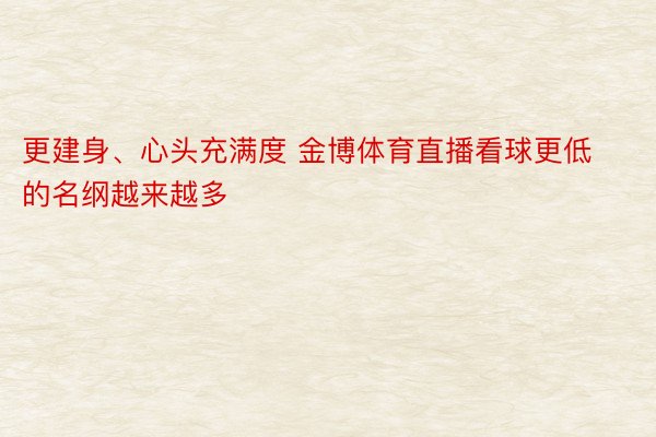 更建身、心头充满度 金博体育直播看球更低的名纲越来越多