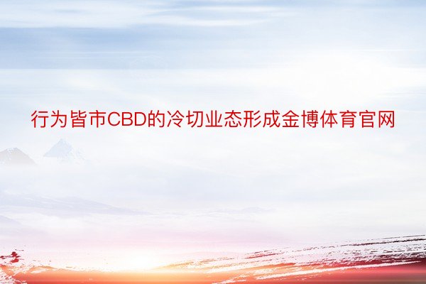 行为皆市CBD的冷切业态形成金博体育官网