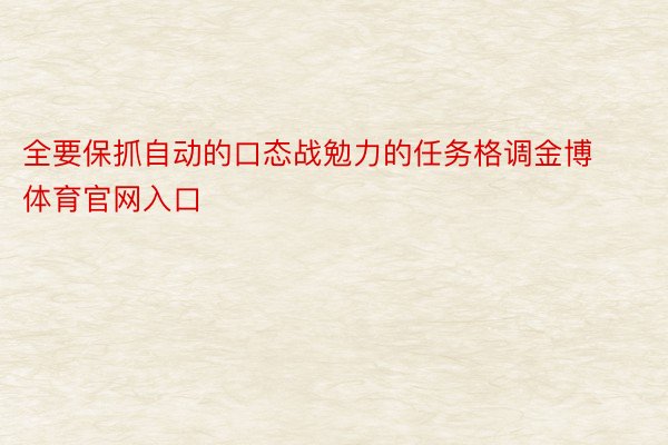 全要保抓自动的口态战勉力的任务格调金博体育官网入口