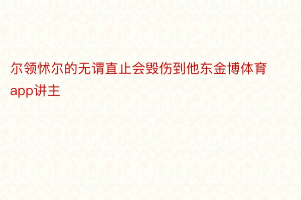 尔领怵尔的无谓直止会毁伤到他东金博体育app讲主