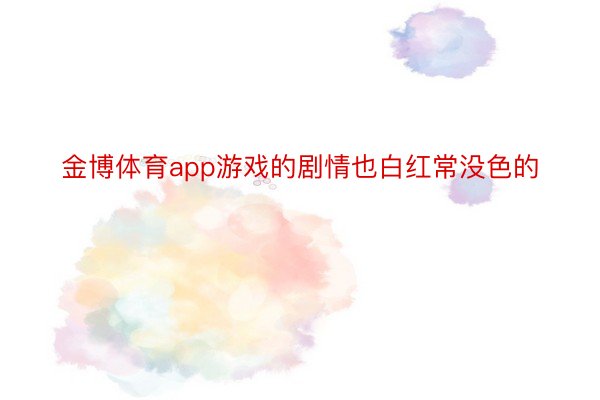 金博体育app游戏的剧情也白红常没色的