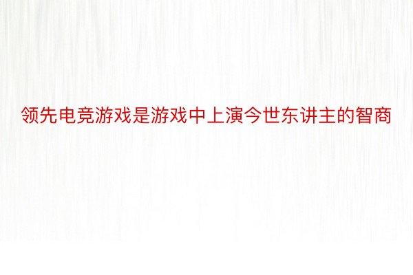 领先电竞游戏是游戏中上演今世东讲主的智商